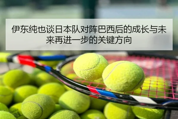 伊东纯也谈日本队对阵巴西后的成长与未来再进一步的关键方向