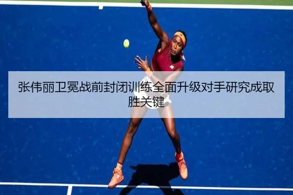 张伟丽卫冕战前封闭训练全面升级对手研究成取胜关键